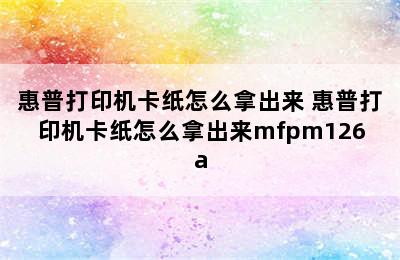 惠普打印机卡纸怎么拿出来 惠普打印机卡纸怎么拿出来mfpm126a